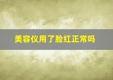 美容仪用了脸红正常吗