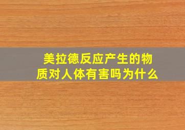 美拉德反应产生的物质对人体有害吗为什么