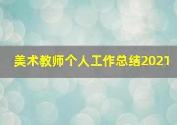 美术教师个人工作总结2021