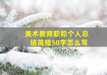 美术教师职称个人总结简短50字怎么写