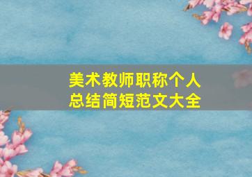 美术教师职称个人总结简短范文大全