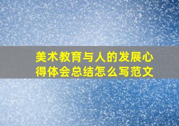 美术教育与人的发展心得体会总结怎么写范文