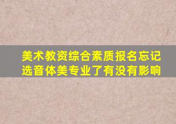 美术教资综合素质报名忘记选音体美专业了有没有影响