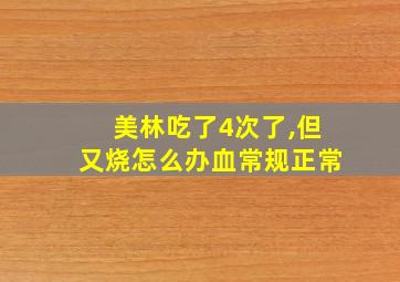 美林吃了4次了,但又烧怎么办血常规正常