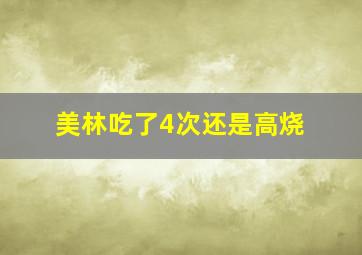 美林吃了4次还是高烧