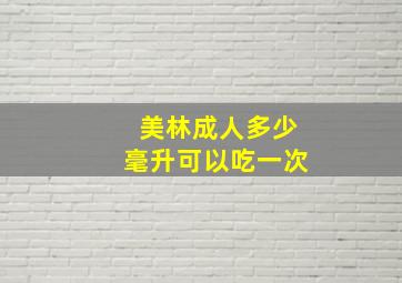 美林成人多少毫升可以吃一次