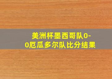 美洲杯墨西哥队0-0厄瓜多尔队比分结果