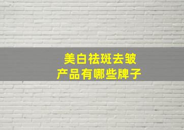 美白祛斑去皱产品有哪些牌子