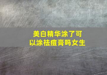 美白精华涂了可以涂祛痘膏吗女生