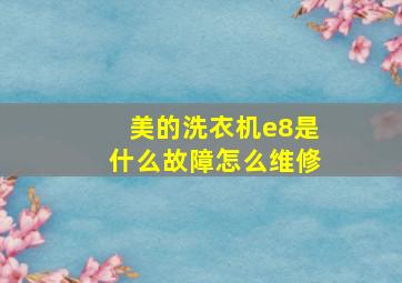 美的洗衣机e8是什么故障怎么维修