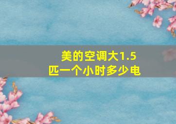 美的空调大1.5匹一个小时多少电