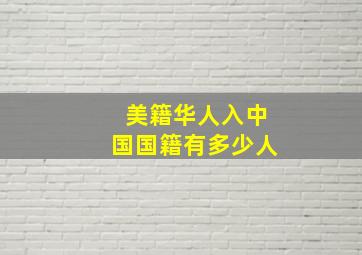 美籍华人入中国国籍有多少人