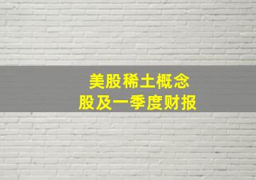 美股稀土概念股及一季度财报