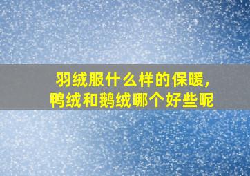 羽绒服什么样的保暖,鸭绒和鹅绒哪个好些呢