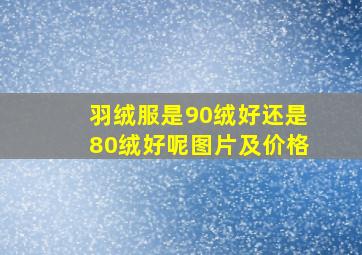 羽绒服是90绒好还是80绒好呢图片及价格