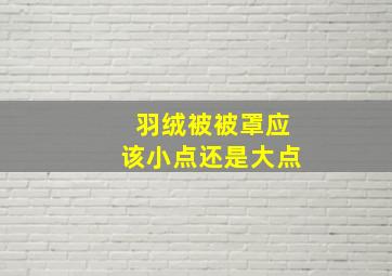 羽绒被被罩应该小点还是大点