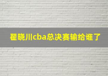 翟晓川cba总决赛输给谁了