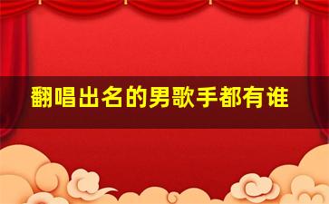 翻唱出名的男歌手都有谁