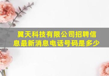 翼天科技有限公司招聘信息最新消息电话号码是多少