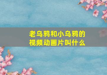 老乌鸦和小乌鸦的视频动画片叫什么