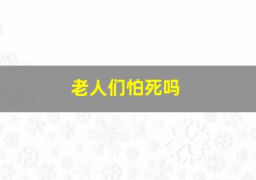 老人们怕死吗