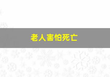 老人害怕死亡