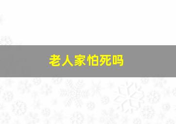 老人家怕死吗