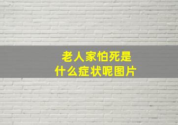 老人家怕死是什么症状呢图片