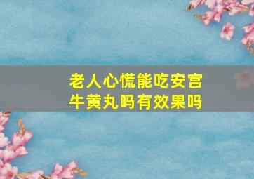 老人心慌能吃安宫牛黄丸吗有效果吗