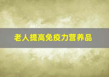 老人提高免疫力营养品