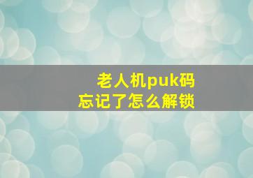 老人机puk码忘记了怎么解锁