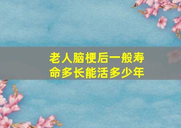 老人脑梗后一般寿命多长能活多少年