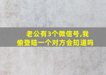 老公有3个微信号,我偷登陆一个对方会知道吗