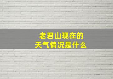 老君山现在的天气情况是什么