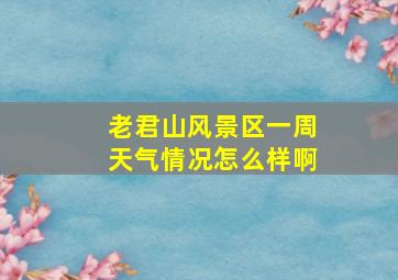 老君山风景区一周天气情况怎么样啊