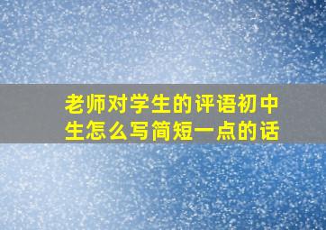 老师对学生的评语初中生怎么写简短一点的话