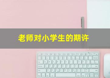 老师对小学生的期许