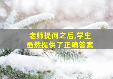 老师提问之后,学生虽然提供了正确答案