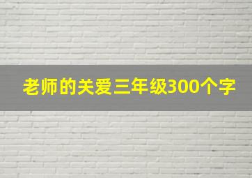 老师的关爱三年级300个字