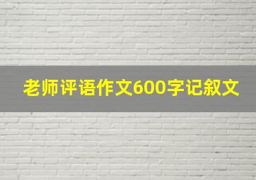 老师评语作文600字记叙文