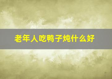 老年人吃鸭子炖什么好