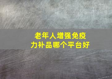 老年人增强免疫力补品哪个平台好