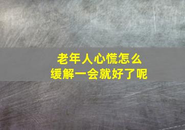 老年人心慌怎么缓解一会就好了呢