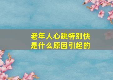 老年人心跳特别快是什么原因引起的