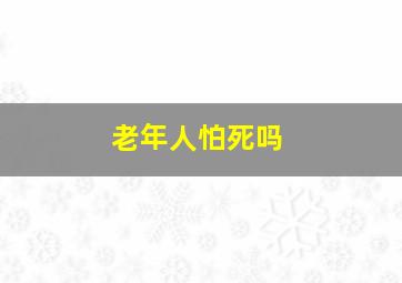 老年人怕死吗