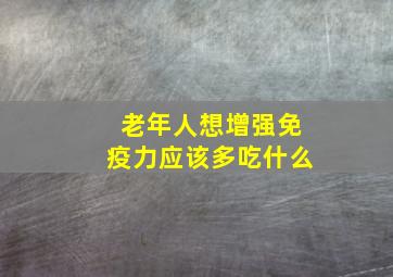 老年人想增强免疫力应该多吃什么