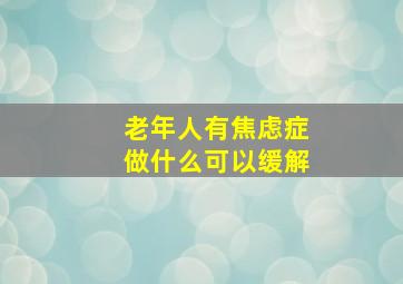 老年人有焦虑症做什么可以缓解