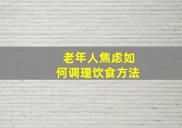 老年人焦虑如何调理饮食方法