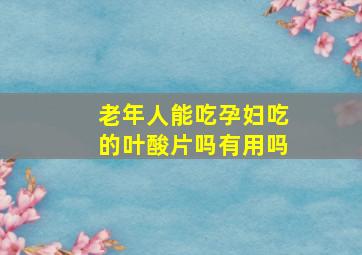 老年人能吃孕妇吃的叶酸片吗有用吗