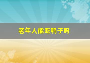 老年人能吃鸭子吗